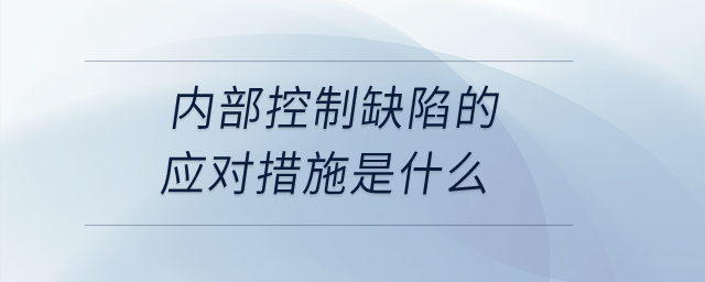 內部控制缺陷的應對措施是什么？