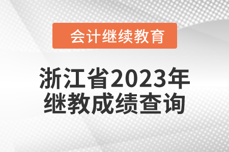 浙江省2023年度會計(jì)繼續(xù)教育成績查詢