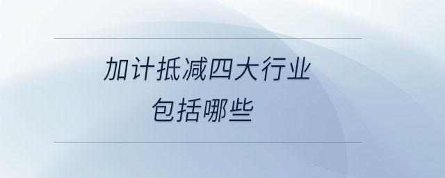 加計抵減四大行業(yè)包括哪些