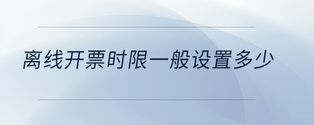 離線開票時(shí)限一般設(shè)置多少？
