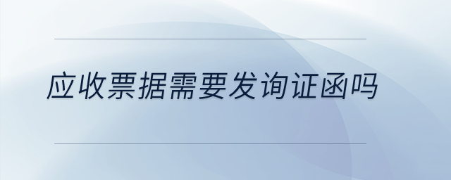 應(yīng)收票據(jù)需要發(fā)詢證函嗎？