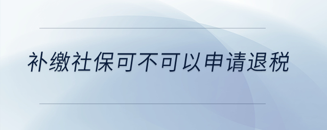 補(bǔ)繳社?？刹豢梢陨暾?qǐng)退稅？