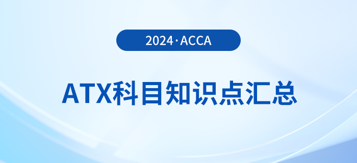 2024年acca考試ATX科目知識點匯總！速看！