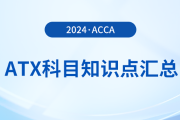 2024年acca考試ATX科目知識(shí)點(diǎn)匯總！速看！