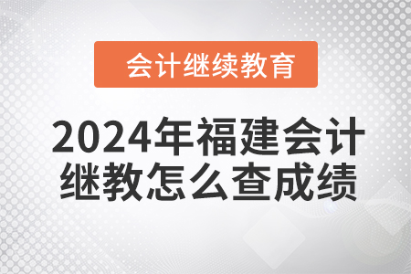 2024年福建會(huì)計(jì)繼續(xù)教育怎么查成績(jī)？