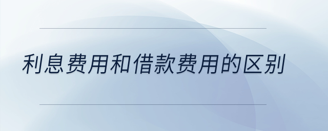 利息費用和借款費用的區(qū)別？