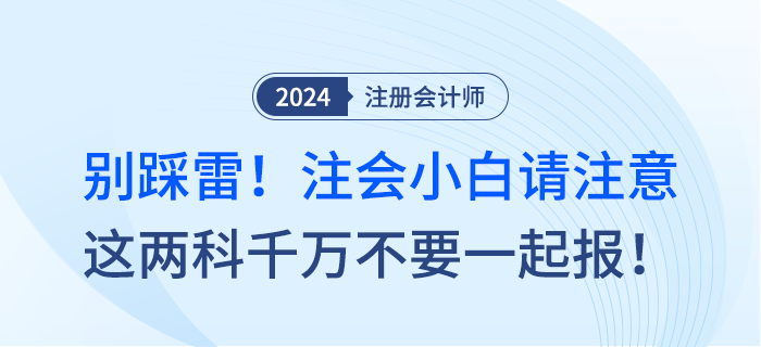 別踩雷！注會(huì)小白請(qǐng)注意，這兩科千萬不要一起報(bào)！