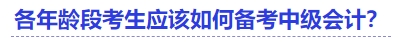 各年齡段考生應(yīng)該如何備考中級會計？