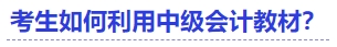 中級會計考生如何利用中級會計教材？