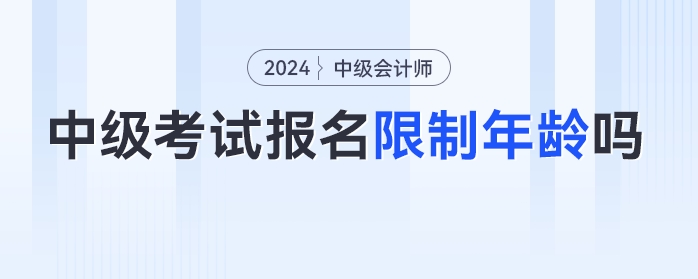 24年中級會計考試報名限制年齡嗎？各年齡段考生如何備考？