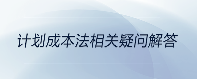 計(jì)劃成本法相關(guān)疑問解答