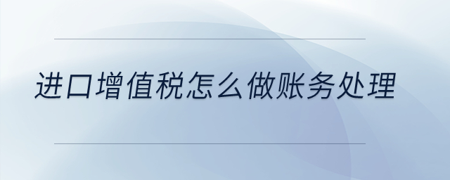 進(jìn)口增值稅怎么做賬務(wù)處理？