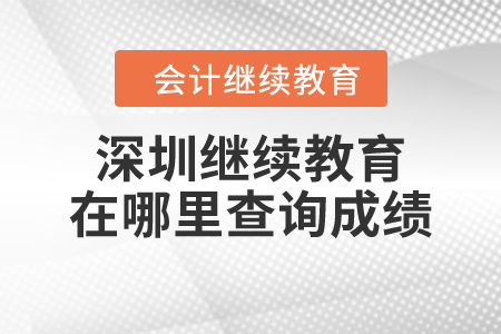 2023年深圳會(huì)計(jì)繼續(xù)教育在哪里查詢成績(jī)？