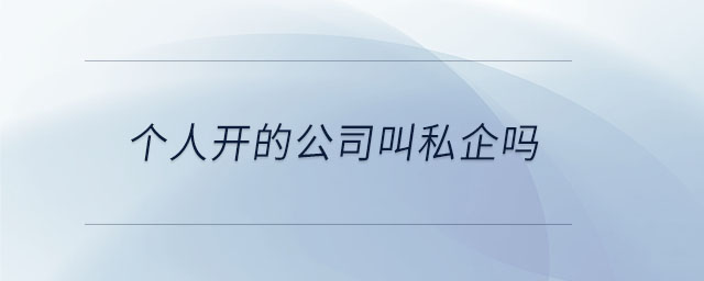 個(gè)人開(kāi)的公司叫私企嗎
