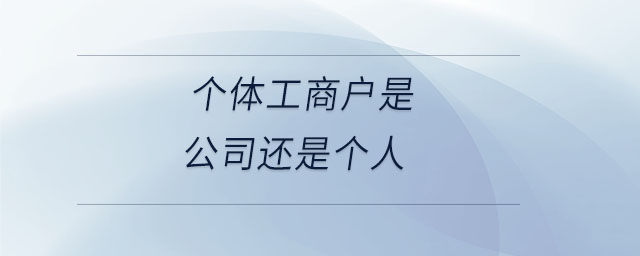 個體工商戶是公司還是個人
