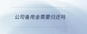公司備用金需要?dú)w還嗎