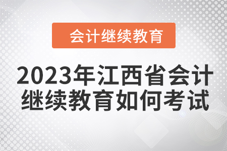 2023年江西省會(huì)計(jì)繼續(xù)教育如何考試？