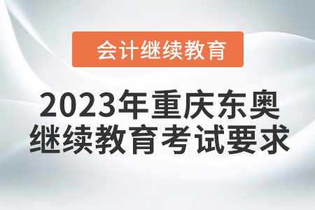 2023年重慶東奧會計(jì)繼續(xù)教育考試要求