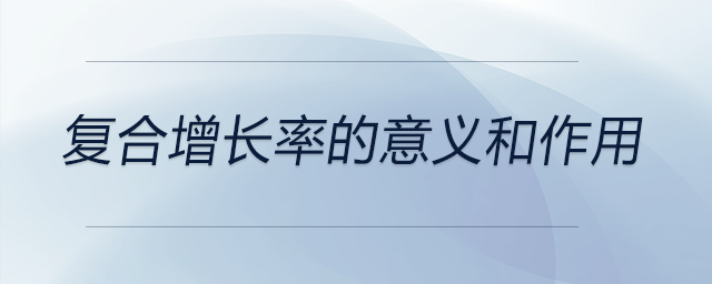 復(fù)合增長(zhǎng)率的意義和作用