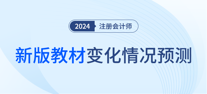 這么多章節(jié)竟然都變了！2024年注會(huì)教材變化預(yù)測(cè)