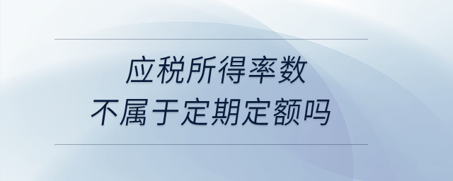 應(yīng)稅所得率數(shù)不屬于定期定額嗎？