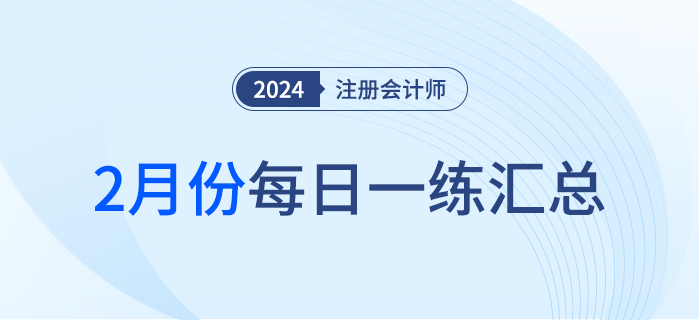 2024年注冊(cè)會(huì)計(jì)師2月每日一練匯總
