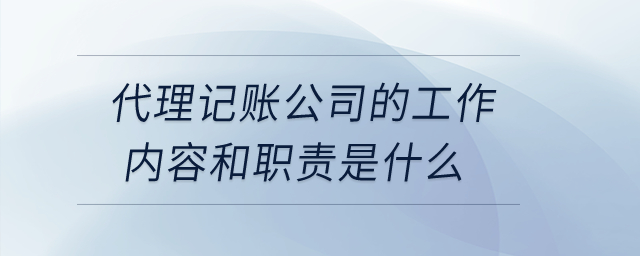 代理記賬公司的工作內(nèi)容和職責(zé)是什么？
