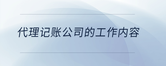 代理記賬公司的工作內(nèi)容怎么寫？