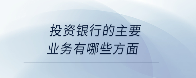 投資銀行的主要業(yè)務(wù)有哪些方面？