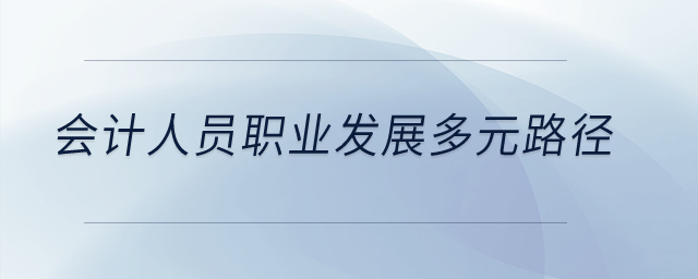 會計(jì)人員職業(yè)發(fā)展的多元路徑