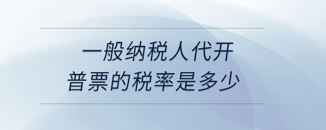 一般納稅人代開普票的稅率是多少？