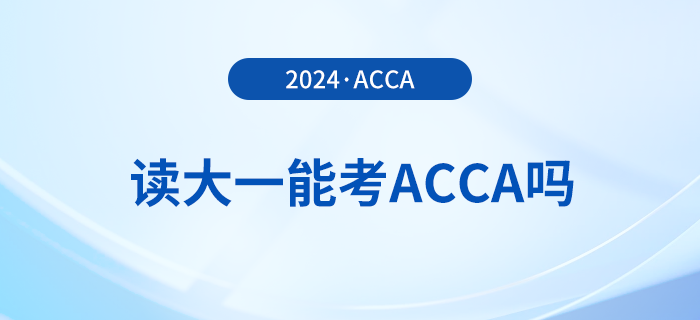2024年讀大一能考acca嗎？考acca要滿足哪些條件？