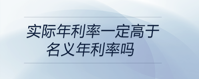 實(shí)際年利率一定高于名義年利率嗎