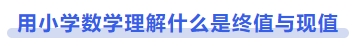 中級(jí)會(huì)計(jì)用小學(xué)數(shù)學(xué)理解什么是終值與現(xiàn)值