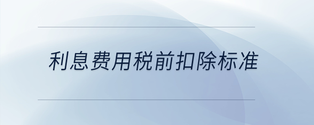 利息費(fèi)用稅前扣除標(biāo)準(zhǔn)？