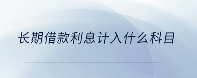 長(zhǎng)期借款利息計(jì)入什么科目？
