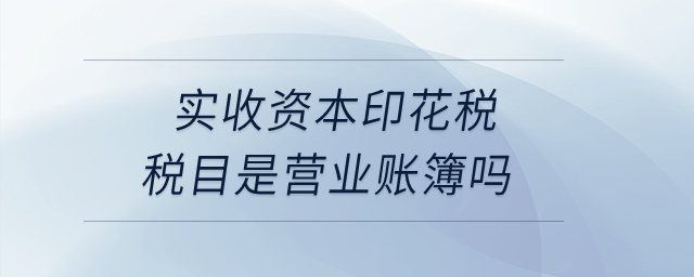 實(shí)收資本印花稅稅目是營(yíng)業(yè)賬簿嗎？