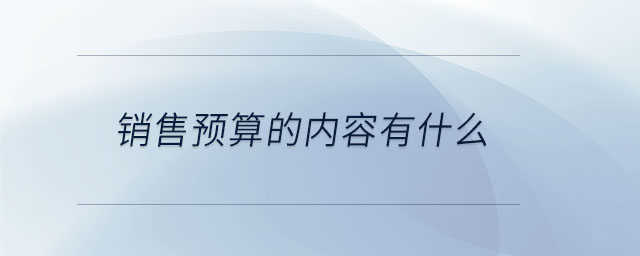 銷(xiāo)售預(yù)算的內(nèi)容有什么