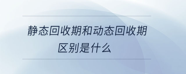 靜態(tài)回收期和動態(tài)回收期區(qū)別是什么