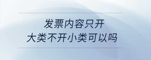發(fā)票內(nèi)容只開大類不開小類可以嗎？