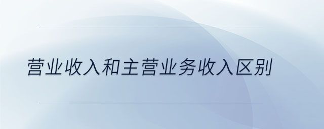營業(yè)收入和主營業(yè)務收入?yún)^(qū)別