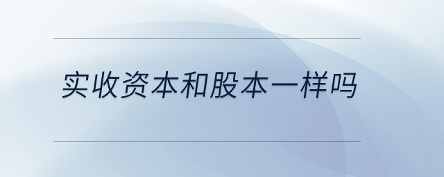 實收資本和股本一樣嗎？