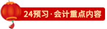 點擊了解24會計預(yù)習(xí)重點內(nèi)容