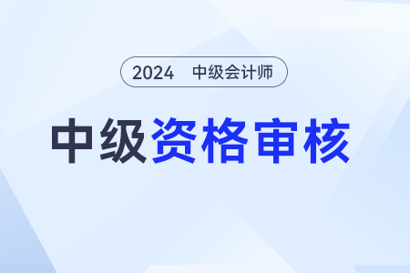 中級(jí)會(huì)計(jì)2024年考后審核方式：現(xiàn)場(chǎng)審核和線(xiàn)上審核