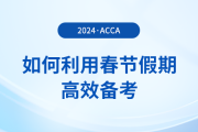 在職考生如何利用春節(jié)假期高效備考acca，實現(xiàn)彎道超車？