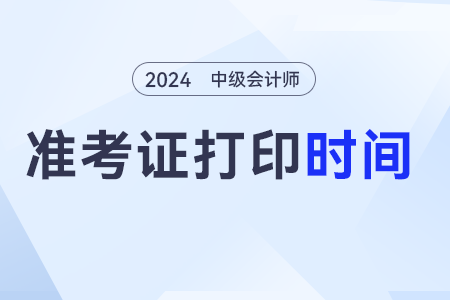 2024中級(jí)會(huì)計(jì)師什么時(shí)候才能打印準(zhǔn)考證啊？