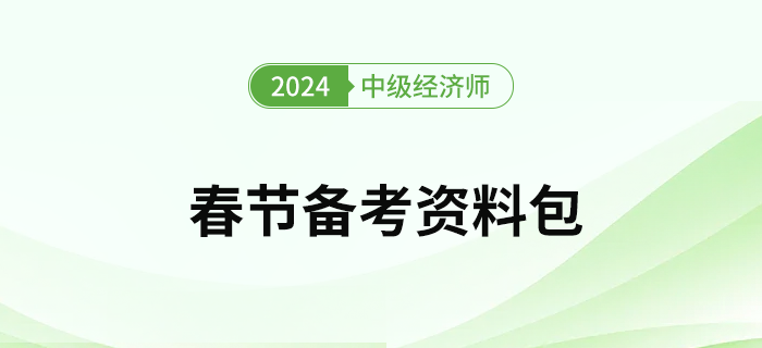 2024年中級經(jīng)濟師考試春節(jié)假期備考資料包！