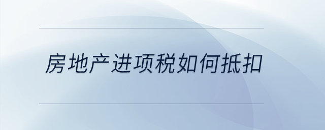 房地產(chǎn)進項稅如何抵扣？