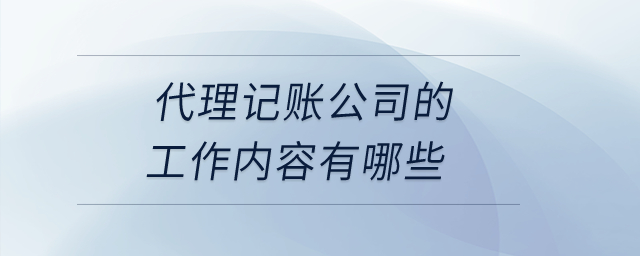 代理記賬公司的工作內(nèi)容有哪些？