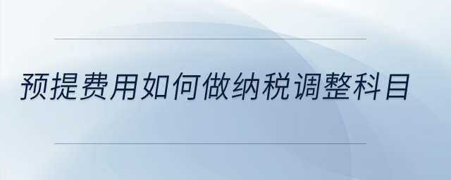 預(yù)提費(fèi)用如何做納稅調(diào)整科目？